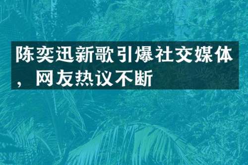 陈奕迅新歌社交媒体，网友热议不断