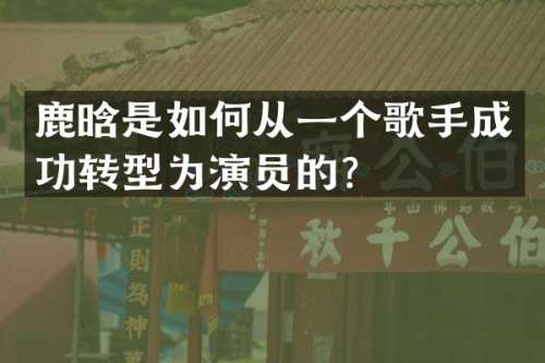 鹿晗是如何从一个歌手成功转型为演员的？