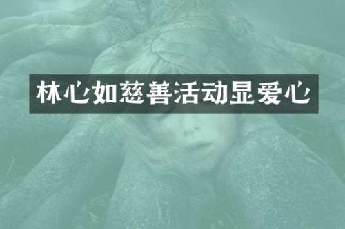 林心如慈善活动显爱心