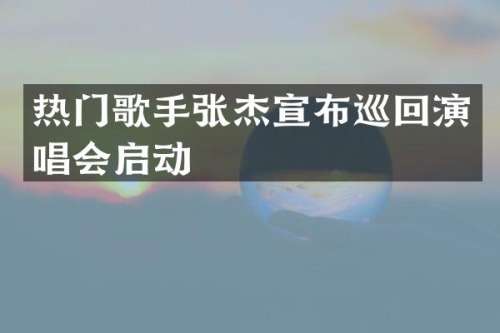 热门歌手张杰宣布巡回演唱会启动