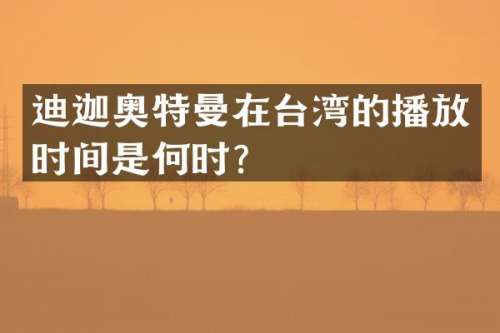 迪迦奥特曼在台湾的播放时间是何时？