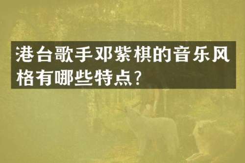 港台歌手邓紫棋的音乐风格有哪些特点？