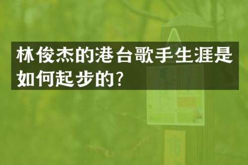 林俊杰的港台歌手生涯是如何起步的？