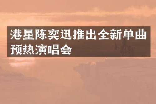 港星陈奕迅推出全新单曲预热演唱会