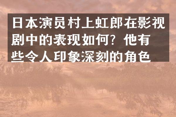日本演员村上虹郎在影视剧中的表现如何？他有哪些令人印象深刻的角色？