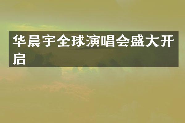华晨宇全球演唱会盛大开启