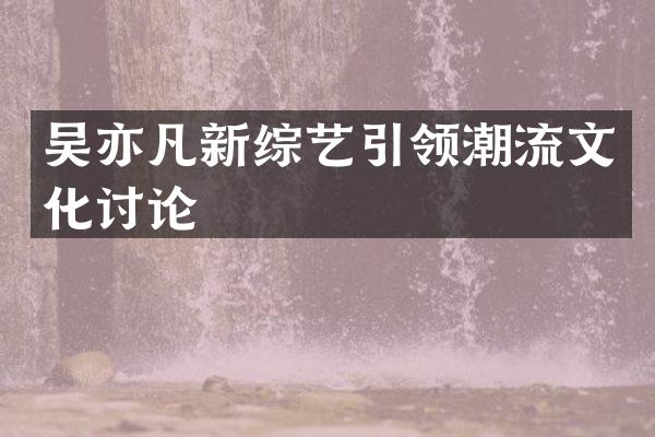 吴亦凡新综艺引领潮流文化讨论