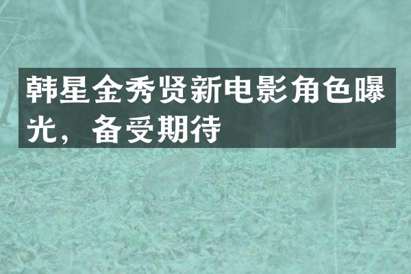 韩星金秀贤新电影角色曝光，备受期待