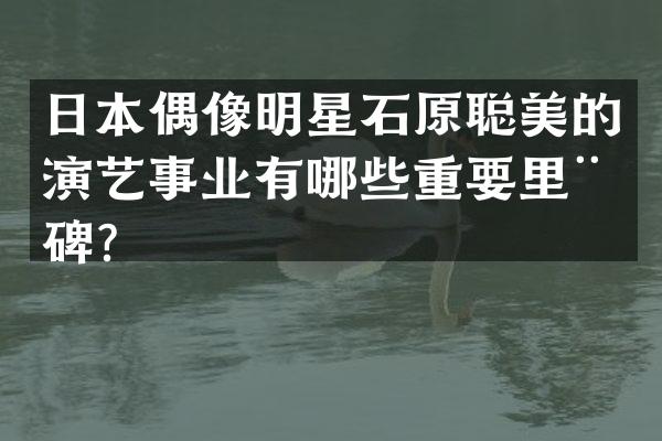 日本偶像明星石原聪美的演艺事业有哪些重要里程碑？