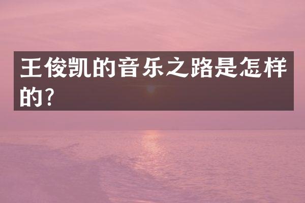 王俊凯的音乐之路是怎样的？
