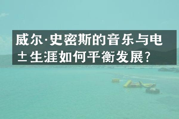 威尔·史密斯的音乐与电影生涯如何平衡发展？