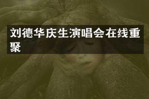 刘德华庆生演唱会在线重聚
