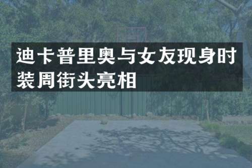 迪卡普里奥与女友现身时装周街头亮相