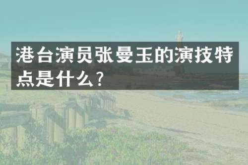 港台演员张曼玉的演技特点是什么？