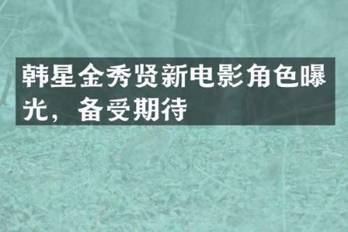 韩星金秀贤新电影角色曝光，备受期待