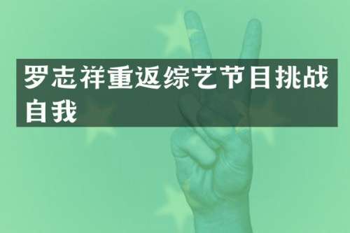 罗志祥重返综艺节目挑战自我