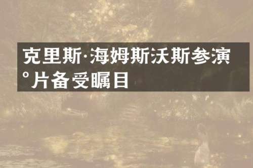 克里斯·海姆斯沃斯参演新片备受瞩目
