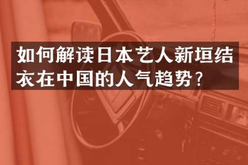 如何解读日本艺人新垣结衣在中国的人气趋势？