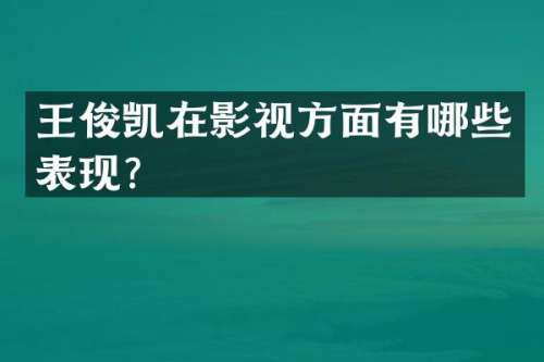 王俊凯在影视方面有哪些表现？