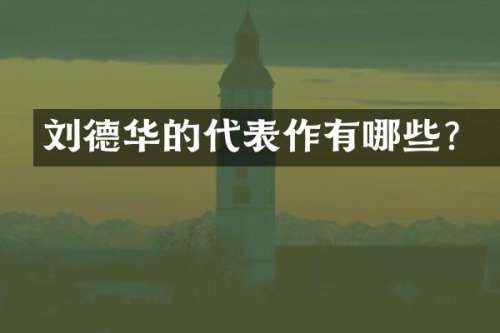 刘德华的代表作有哪些？
