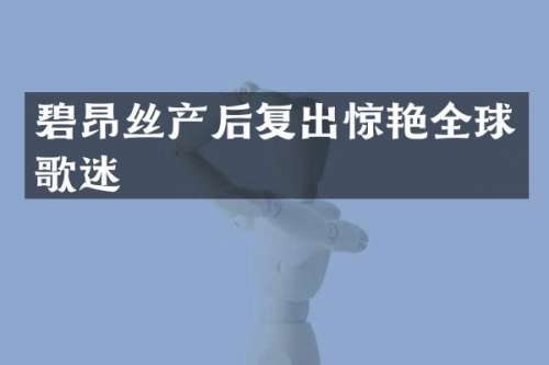 碧昂丝产后复出惊艳全球歌迷