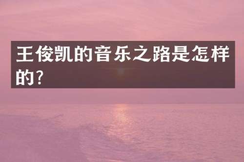 王俊凯的音乐之路是怎样的？