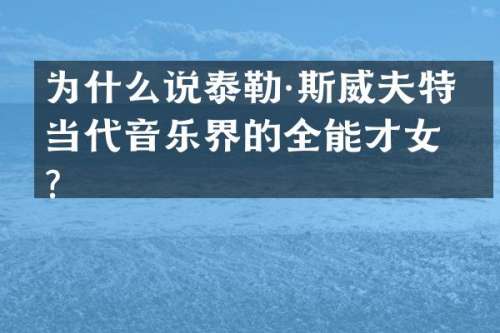 为什么说泰勒·斯威夫特是当代音乐界的全能才女？
