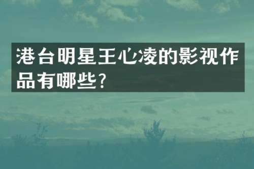港台明星王心凌的影视作品有哪些？