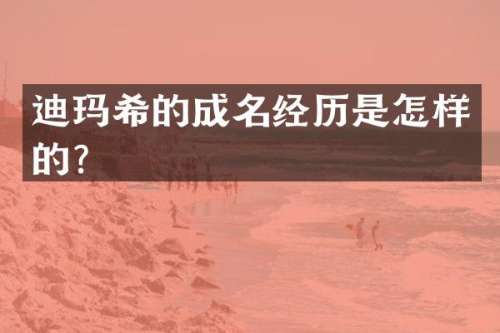 迪玛希的成名经历是怎样的？