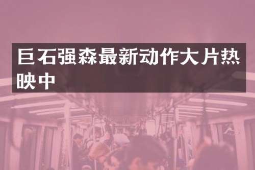 巨石强森最新动作大片热映中