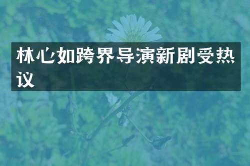 林心如跨界导演新剧受热议