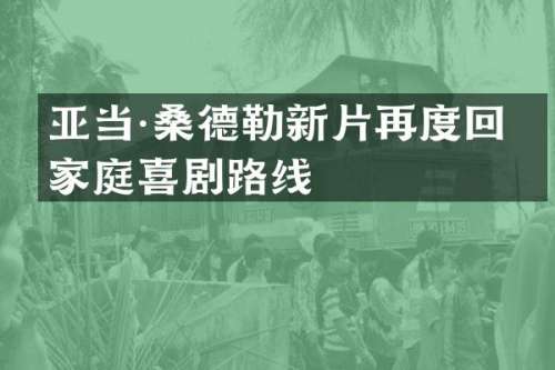 亚当·桑德勒新片再度回归家庭喜剧路线