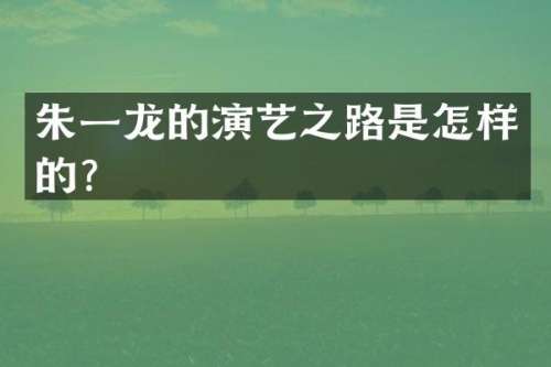 朱一龙的演艺之路是怎样的？