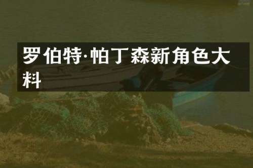 罗伯特·帕丁森新角色大爆料