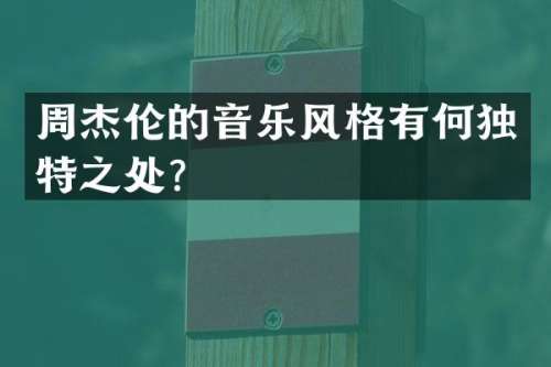 周杰伦的音乐风格有何独特之处？