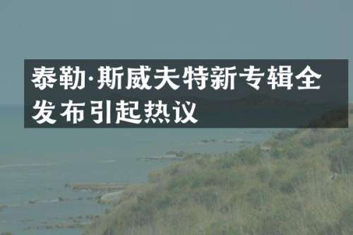 泰勒·斯威夫特新专辑全球发布引起热议