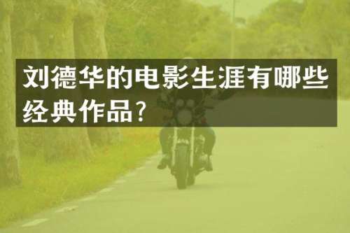 刘德华的电影生涯有哪些经典作品？
