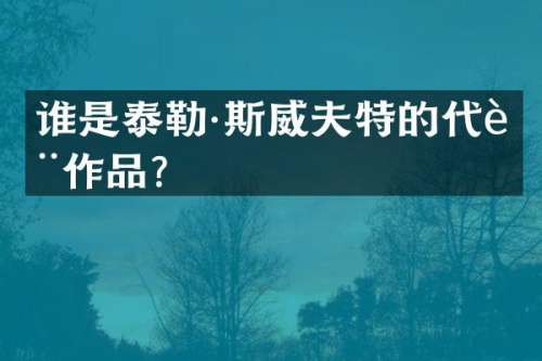 谁是泰勒·斯威夫特的代表作品？