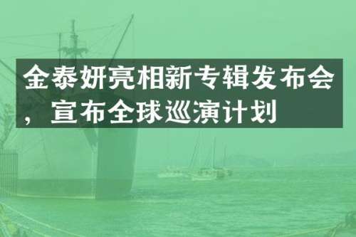 金泰妍亮相新专辑发布会，宣布全球巡演计划