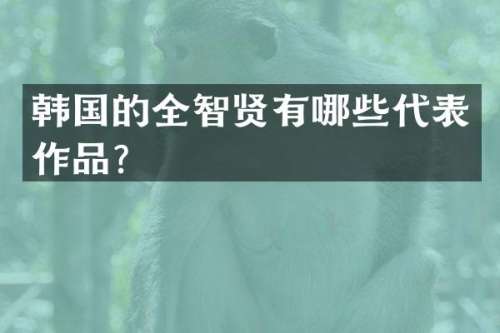 韩国的全智贤有哪些代表作品？