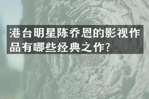 港台明星陈乔恩的影视作品有哪些经典之作？
