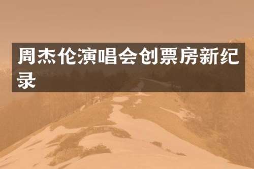 周杰伦演唱会创票房新纪录