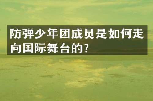 少年团成员是如何走向国际舞台的？