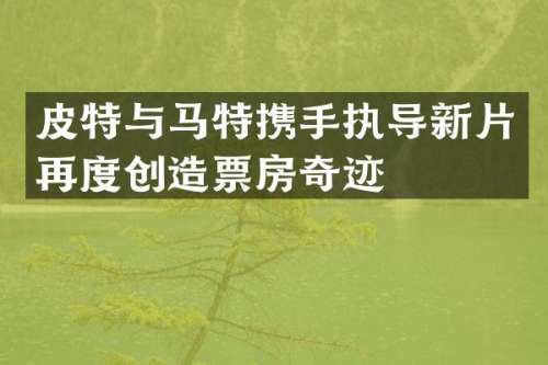 皮特与马特携手执导新片再度创造票房奇迹