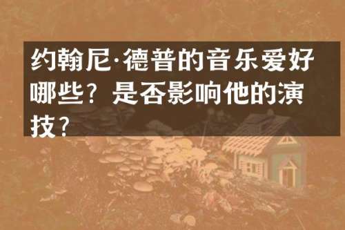 约翰尼·德普的音乐爱好有哪些？是否影响他的演技？
