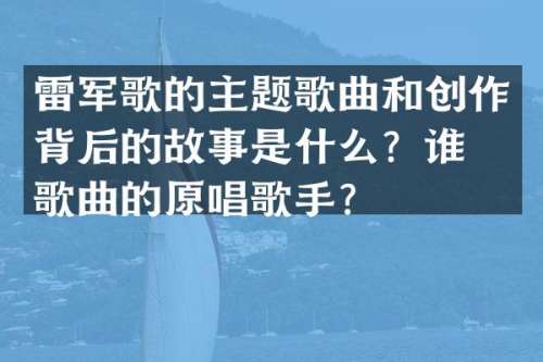 雷军歌的主题歌曲和创作背后的故事是什么？谁是歌曲的原唱歌手？