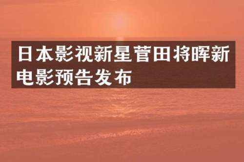日本影视新星菅田将晖新电影预告发布
