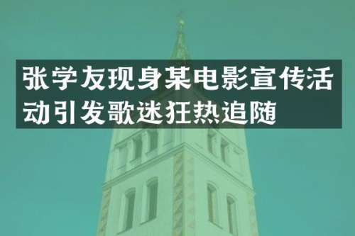 张学友现身某电影宣传活动引发歌迷狂热追随