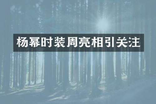 杨幂时装周亮相引关注