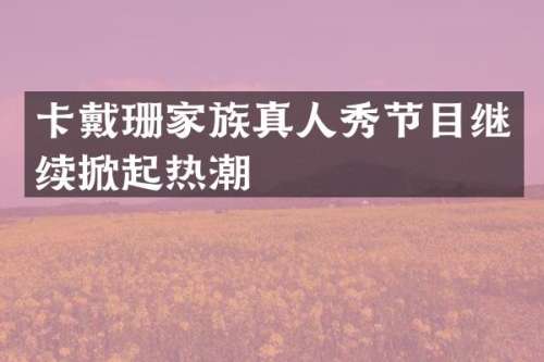 卡戴珊家族真人秀节目继续掀起热潮